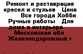 Ремонт и реставрация кресел и стульев › Цена ­ 250 - Все города Хобби. Ручные работы » Для дома и интерьера   . Московская обл.,Железнодорожный г.